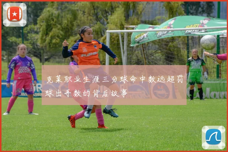 克莱职业生涯三分球命中数远超罚球出手数的背后故事
