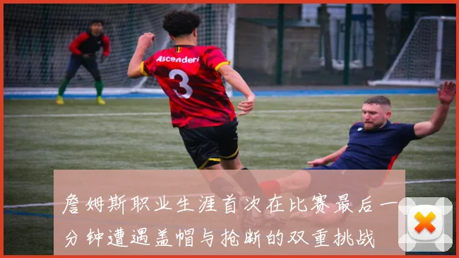 詹姆斯职业生涯首次在比赛最后一分钟遭遇盖帽与抢断的双重挑战