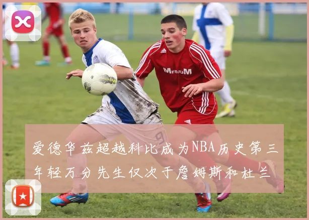 爱德华兹超越科比成为NBA历史第三年轻万分先生仅次于詹姆斯和杜兰特