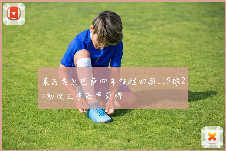 莱万告别巴萨四年征程回顾119球23助攻三夺西甲荣耀