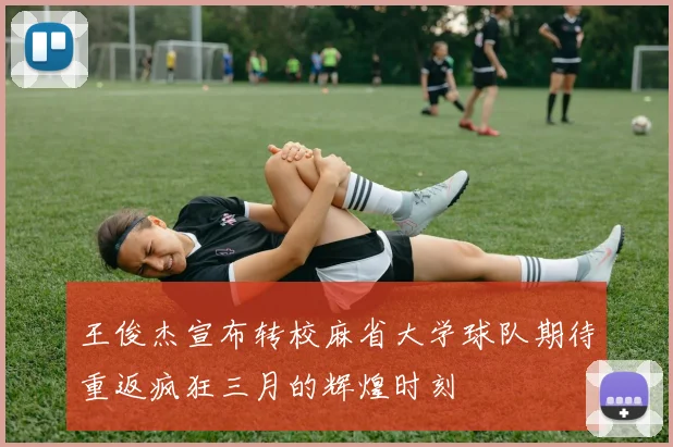 王俊杰宣布转校麻省大学球队期待重返疯狂三月的辉煌时刻