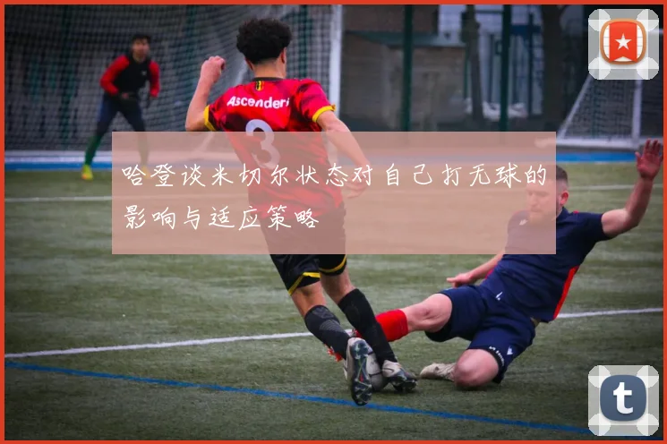 哈登谈米切尔状态对自己打无球的影响与适应策略