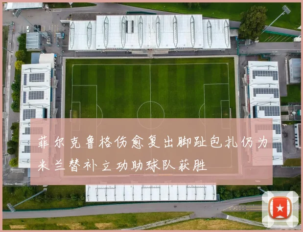 菲尔克鲁格伤愈复出脚趾包扎仍为米兰替补立功助球队获胜