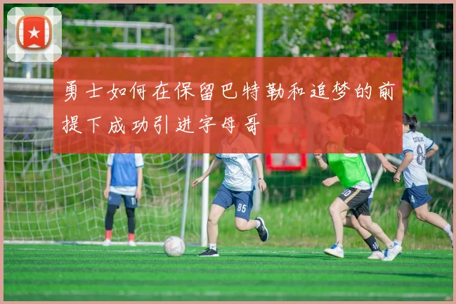 勇士如何在保留巴特勒和追梦的前提下成功引进字母哥