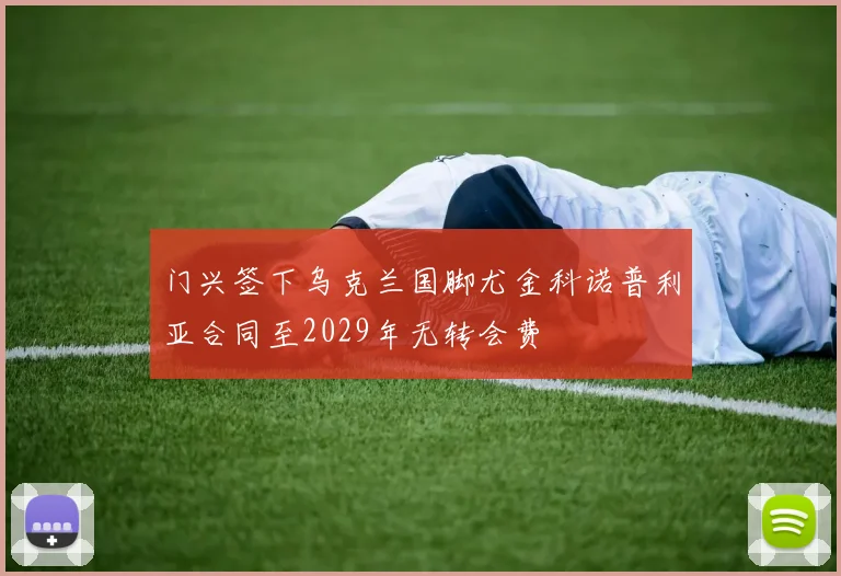 门兴签下乌克兰国脚尤金科诺普利亚合同至2029年无转会费