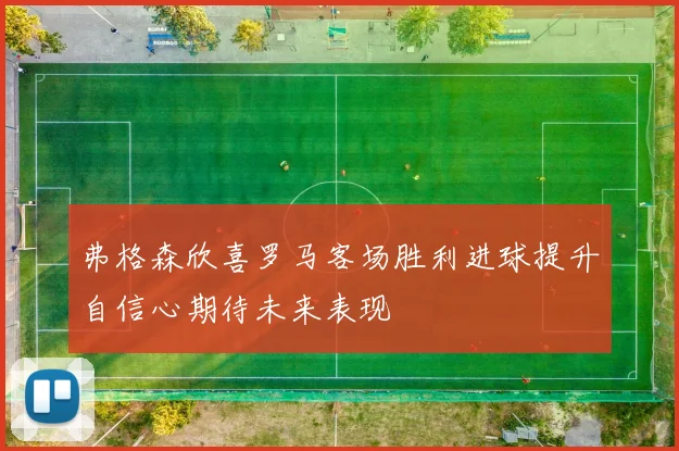 弗格森欣喜罗马客场胜利进球提升自信心期待未来表现